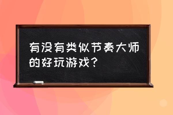 全球类似节奏大师游戏 有没有类似节奏大师的好玩游戏？