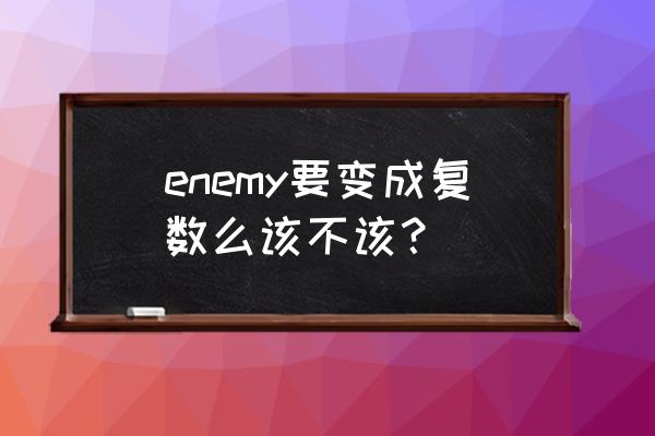 敌人英语复数 enemy要变成复数么该不该？