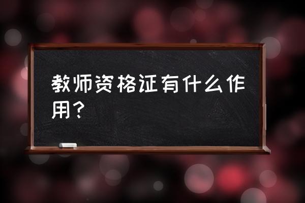 教师资格证有什么用途 教师资格证有什么作用？