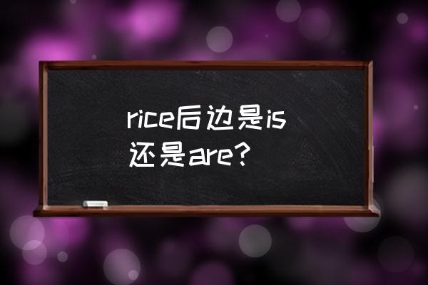 rice可数吗用is还是are rice后边是is还是are？