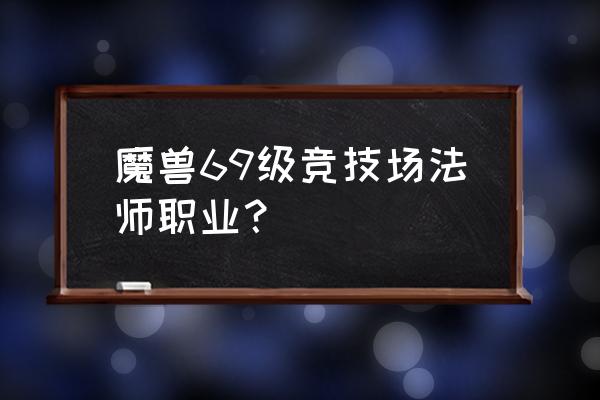 泰罗克的传说在哪捡 魔兽69级竞技场法师职业？