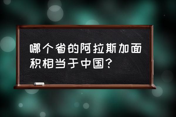 阿拉斯加州面积 哪个省的阿拉斯加面积相当于中国？