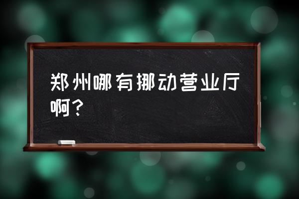 中国移动郑州总部 郑州哪有挪动营业厅啊？