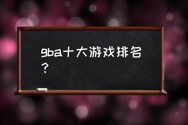 十大角色扮演游戏 gba十大游戏排名？