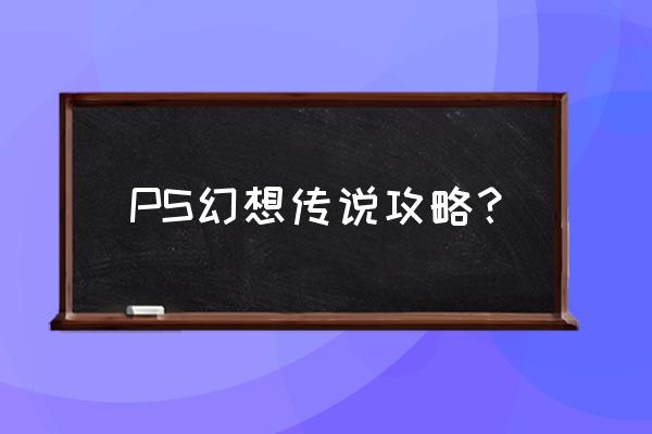 幻想传说超详细攻略 PS幻想传说攻略？