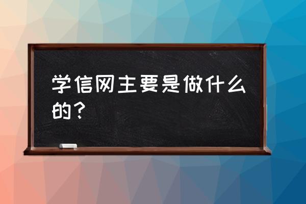 学信教育是干什么的 学信网主要是做什么的？