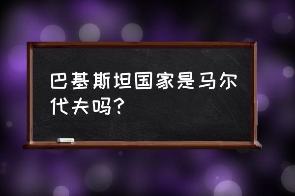 马尔代夫简介 巴基斯坦国家是马尔代夫吗？