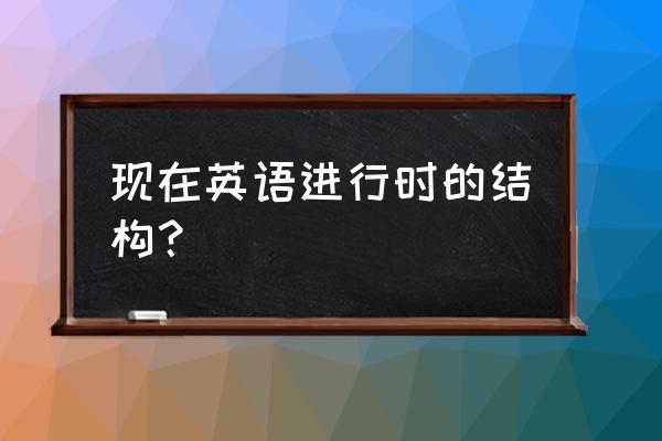 现在进行时时态构成 现在英语进行时的结构？