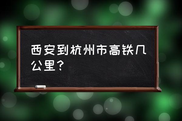 杭州东一西安北 西安到杭州市高铁几公里？