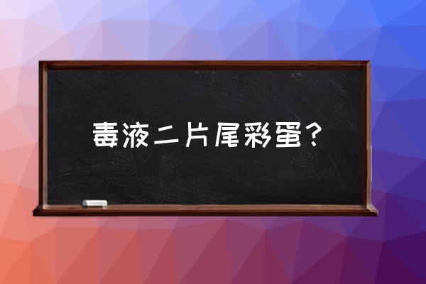 毒液彩蛋解析 毒液二片尾彩蛋？