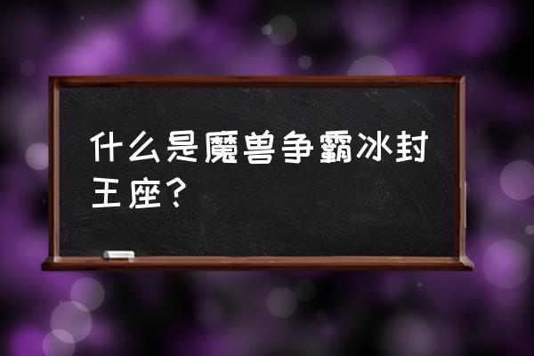 魔兽世界2冰封王座 什么是魔兽争霸冰封王座？