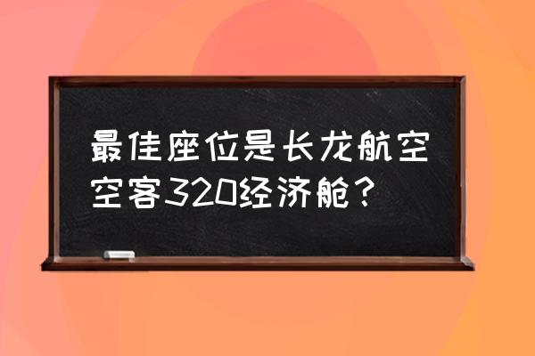 空中客车a320最佳座位 最佳座位是长龙航空空客320经济舱？