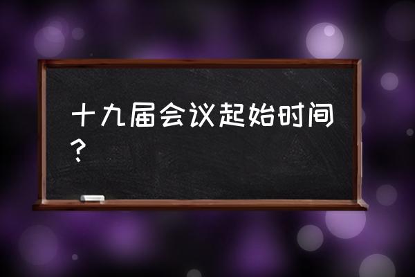 最新全国代表大会 十九届会议起始时间？