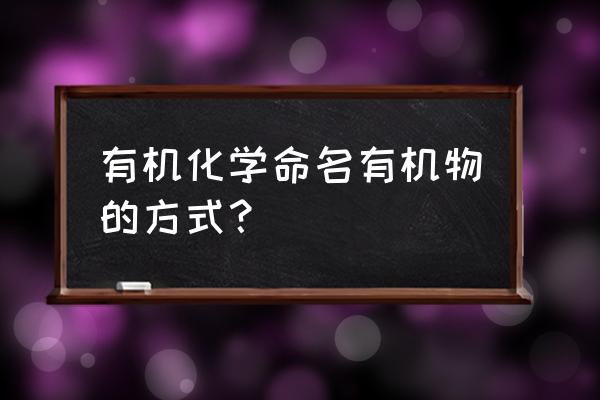 有机化合物的三种命名 有机化学命名有机物的方式？