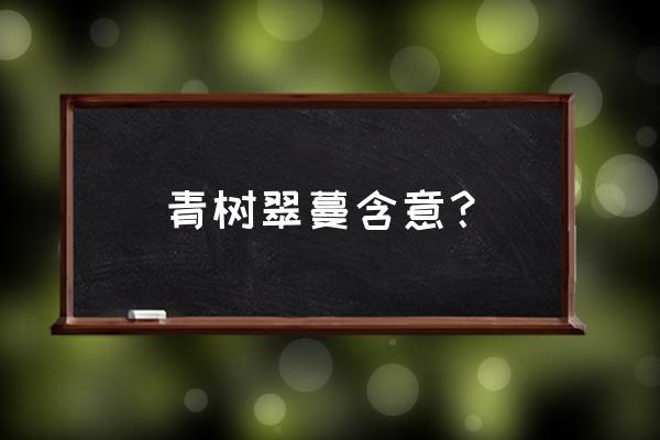 青树翠蔓赏析 青树翠蔓含意？