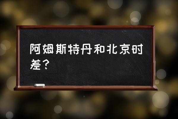 阿姆斯特丹时间现在几点 阿姆斯特丹和北京时差？