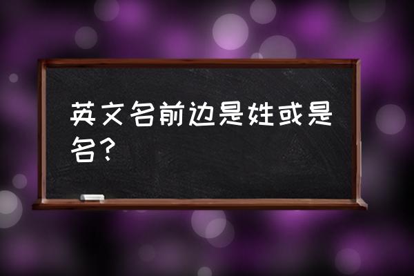 英文姓名的姓和名 英文名前边是姓或是名？