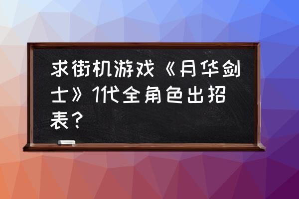 月华剑士人物表 求街机游戏《月华剑士》1代全角色出招表？