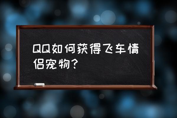 qq飞车情侣贵族宠物 QQ如何获得飞车情侣宠物？