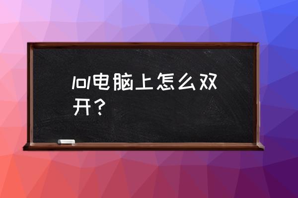 lol双开方法 lol电脑上怎么双开？