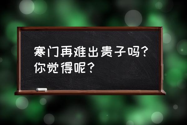 寒门能否再出贵子 寒门再难出贵子吗？你觉得呢？