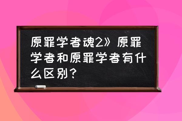 黑暗之魂2原罪学者好玩吗 原罪学者魂2》原罪学者和原罪学者有什么区别？