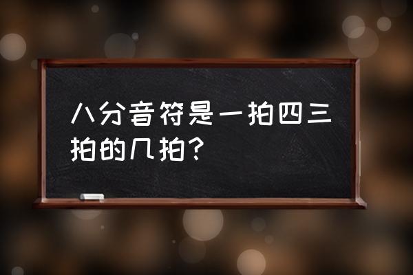 四分之三拍有几拍 八分音符是一拍四三拍的几拍？