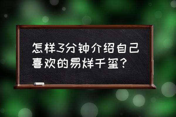 我喜欢的明星易烊千玺 怎样3分钟介绍自己喜欢的易烊千玺？