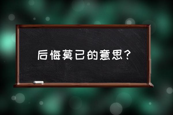 后悔莫及的意思解释 后悔莫已的意思？