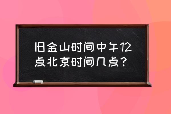 美国旧金山现在是什么时间 旧金山时间中午12点北京时间几点？