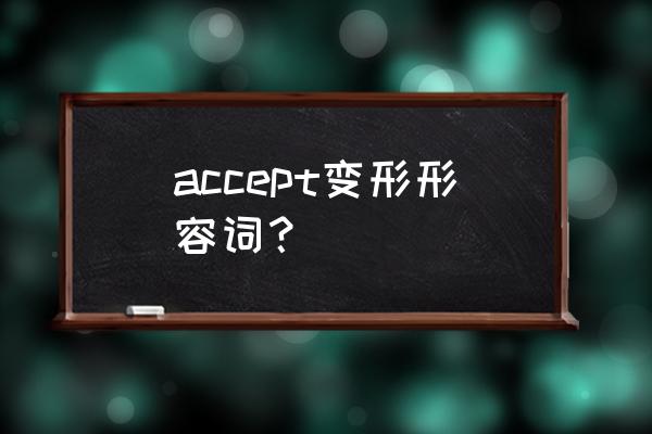 accept的形容词形式 accept变形形容词？