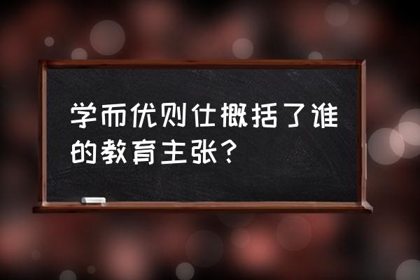 学而优则仕是谁说的 学而优则仕概括了谁的教育主张？