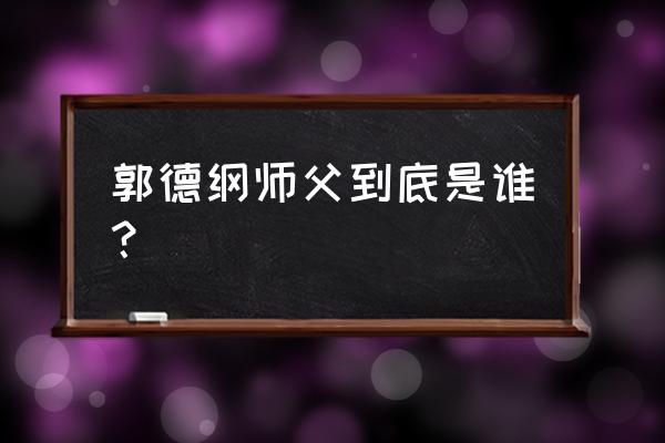 郭德纲的师傅到底是谁 郭德纲师父到底是谁？