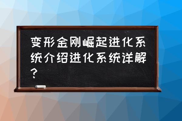 变形金刚 崛起 变形金刚崛起进化系统介绍进化系统详解？