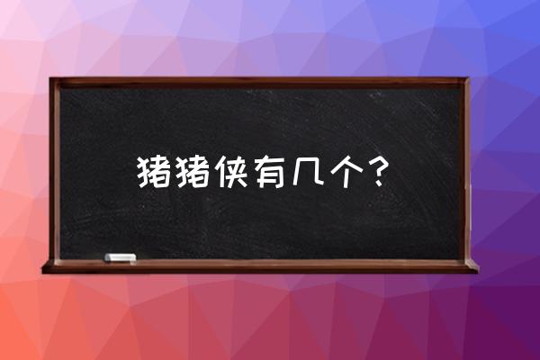 猪猪侠之勇闯皇宫 猪猪侠有几个？