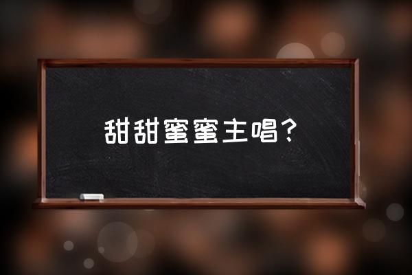 甜蜜蜜原唱 甜甜蜜蜜主唱？