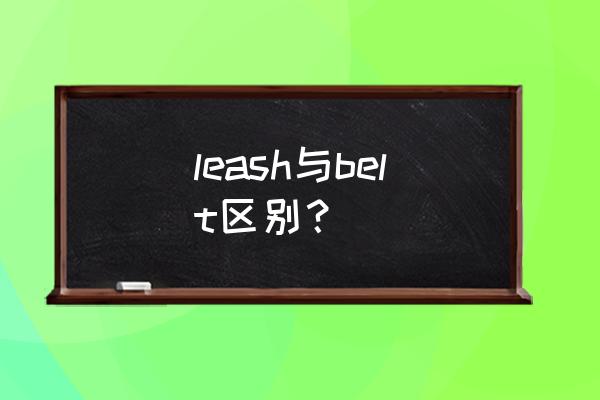 机场belt什么意思 leash与belt区别？