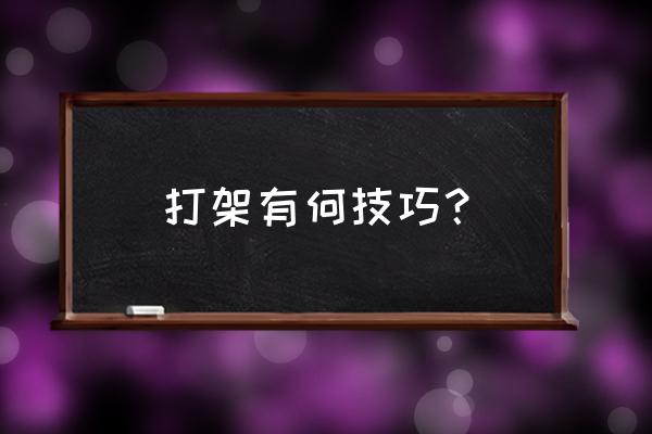 最狠最实用打架技巧 打架有何技巧？