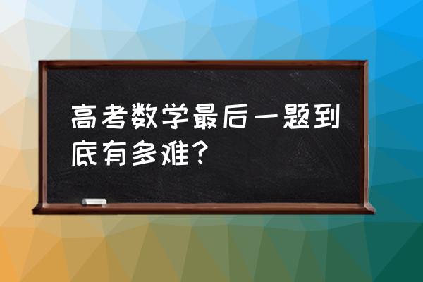 高三数学压轴题 高考数学最后一题到底有多难？