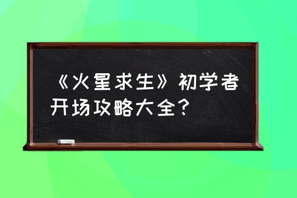 火星求生配置要求 《火星求生》初学者开场攻略大全？