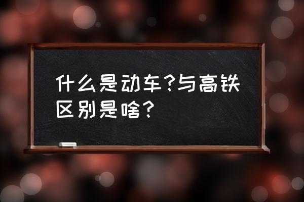 动车是啥意思 是高铁吗 什么是动车?与高铁区别是啥？