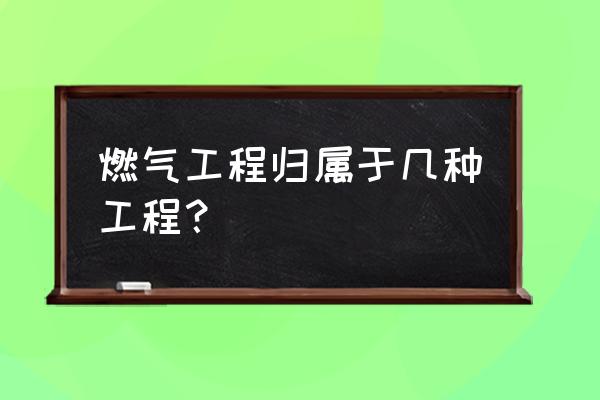 燃气工程专业 燃气工程归属于几种工程？