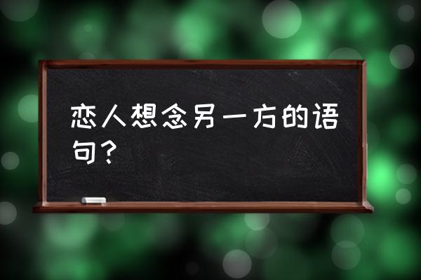 想念你的好 想念你的微笑 恋人想念另一方的语句？