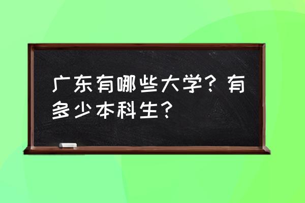 广东普通高校名单 广东有哪些大学？有多少本科生？