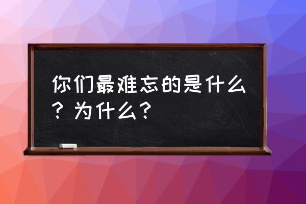 记一件难忘的事500字 你们最难忘的是什么？为什么？