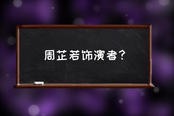 周芷若扮演者都有谁 周芷若饰演者？