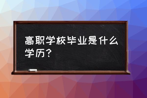 高职毕业是什么学历 高职学校毕业是什么学历？