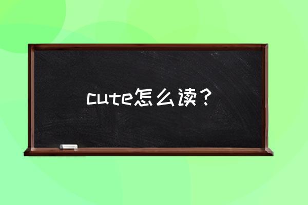 cute的正确发音是什么 cute怎么读？