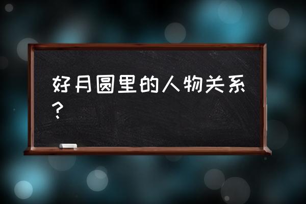 家好月圆之溏心风暴原型 好月圆里的人物关系？