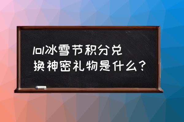 冰雪节发条什么时候出的 lol冰雪节积分兑换神密礼物是什么？